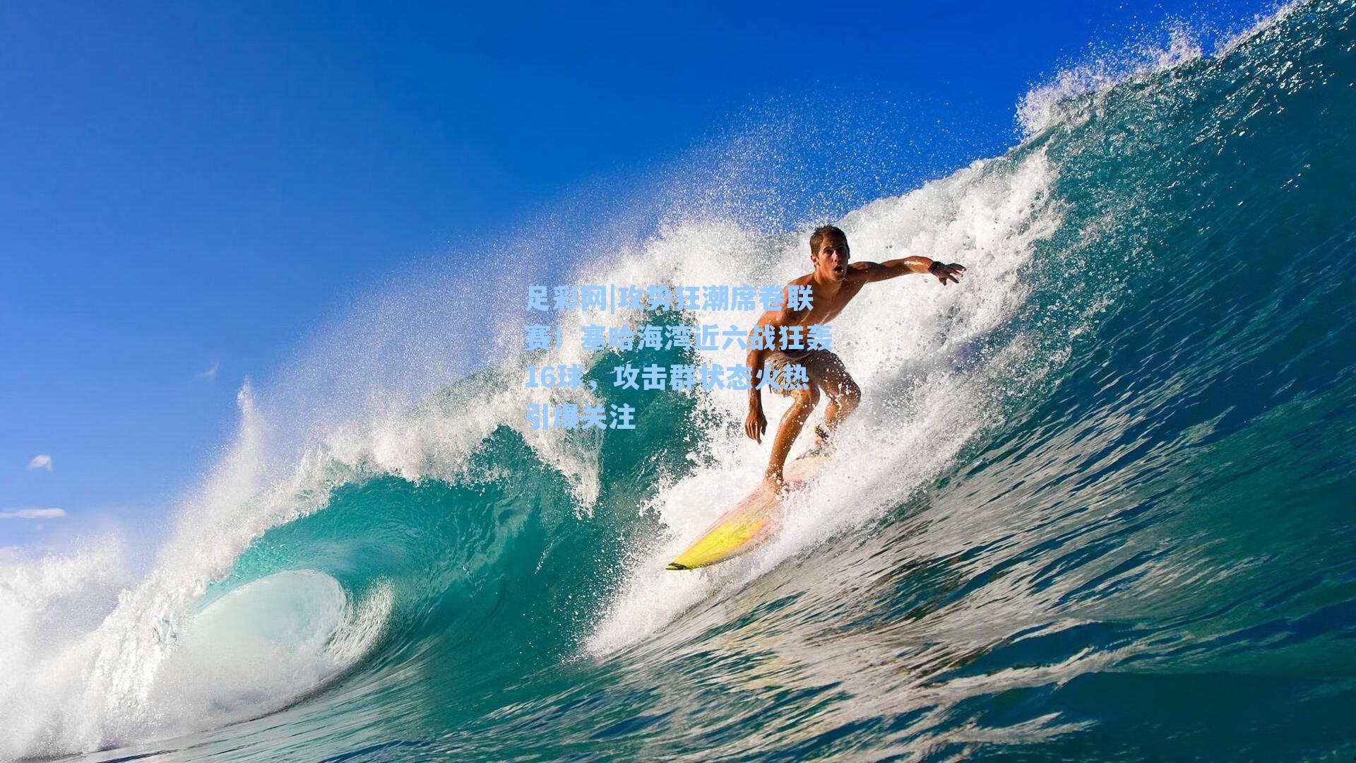 攻势狂潮席卷联赛！塞哈海湾近六战狂轰16球，攻击群状态火热引爆关注