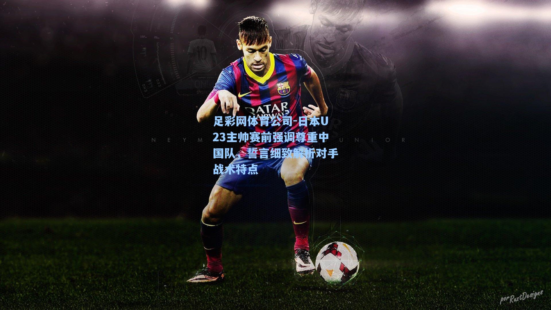 足彩网体育公司-日本U23主帅赛前强调尊重中国队，誓言细致解析对手战术特点