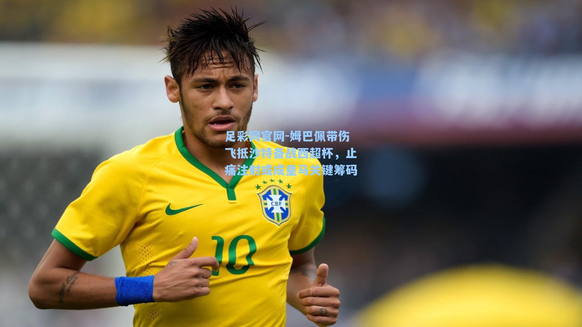 姆巴佩带伤飞抵沙特备战西超杯，止痛注射或成皇马关键筹码