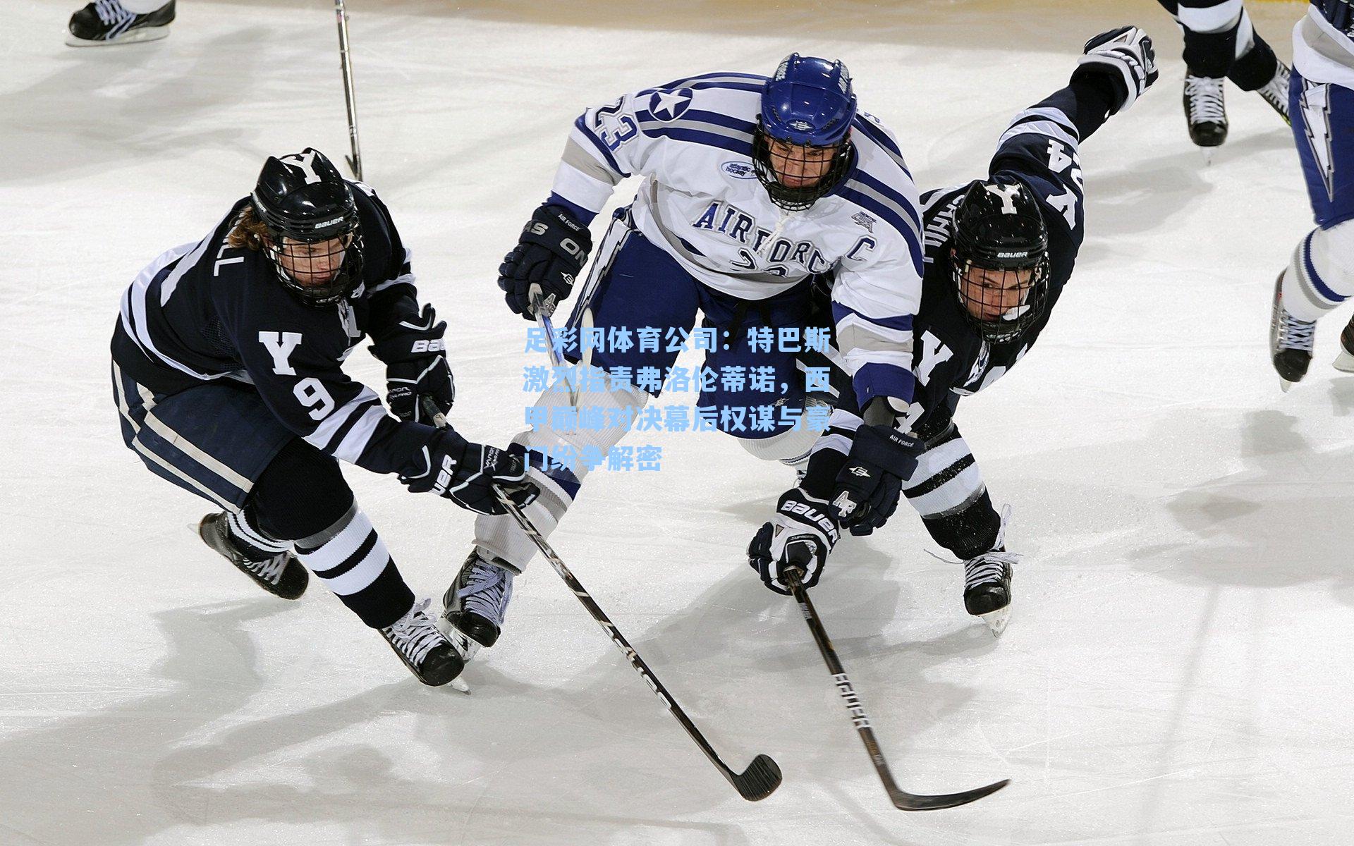 足彩网体育公司：特巴斯激烈指责弗洛伦蒂诺，西甲巅峰对决幕后权谋与豪门纷争解密