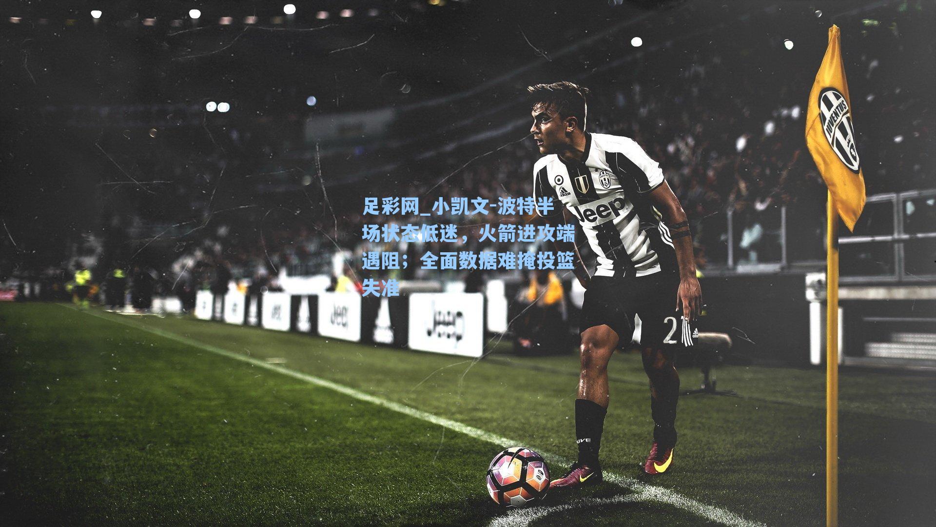 足彩网_小凯文-波特半场状态低迷，火箭进攻端遇阻；全面数据难掩投篮失准