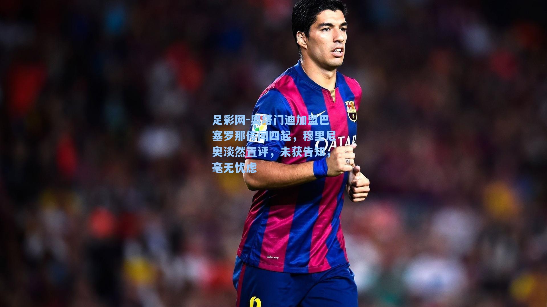 奥塔门迪加盟巴塞罗那传闻四起，穆里尼奥淡然置评，未获告知，毫无忧虑