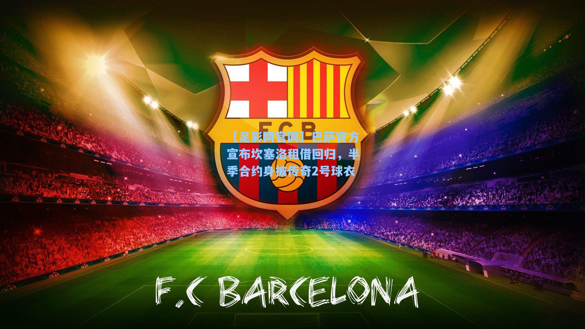 巴萨官方宣布坎塞洛租借回归，半季合约身披传奇2号球衣