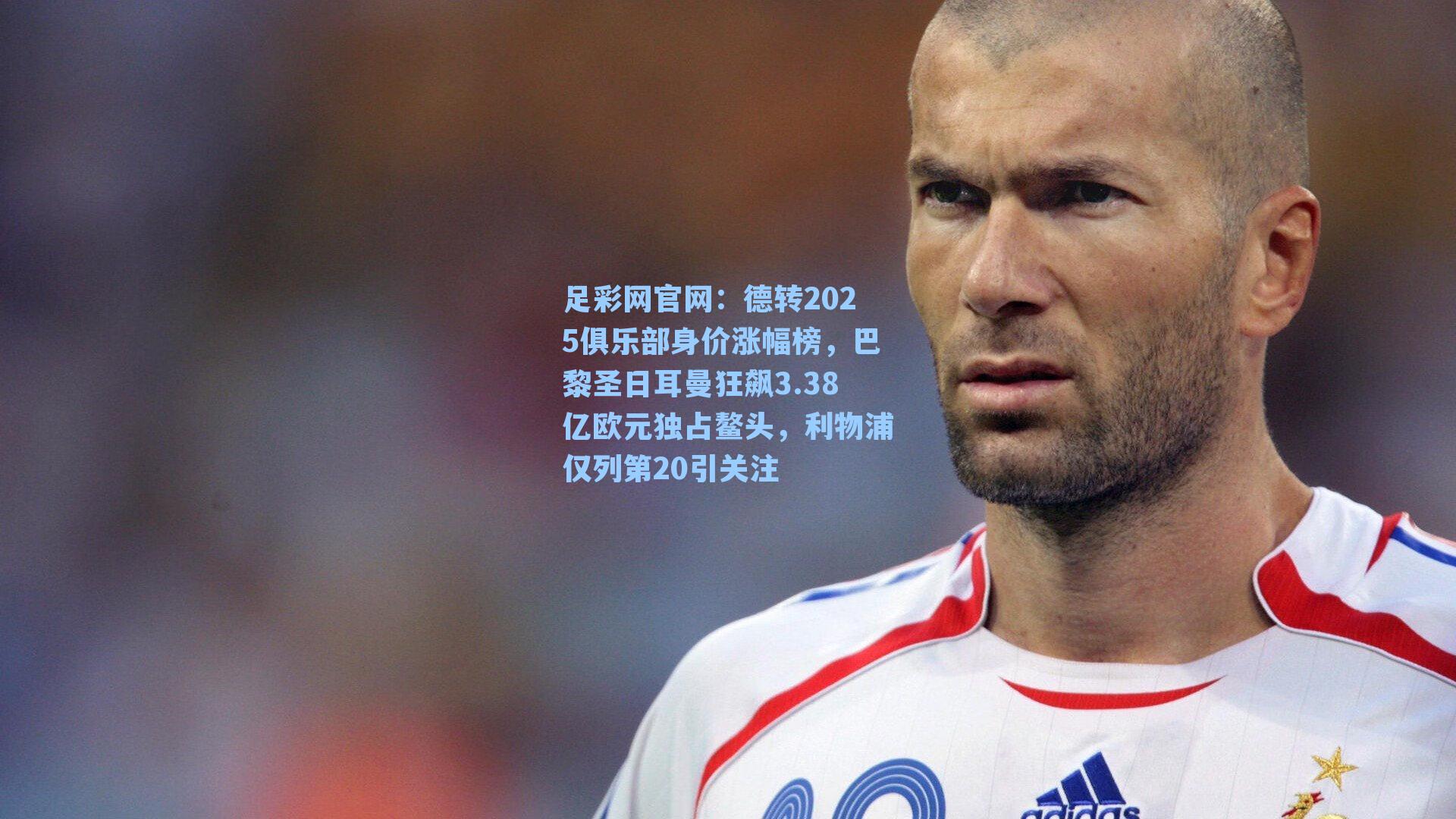 德转2025俱乐部身价涨幅榜，巴黎圣日耳曼狂飙3.38亿欧元独占鳌头，利物浦仅列第20引关注