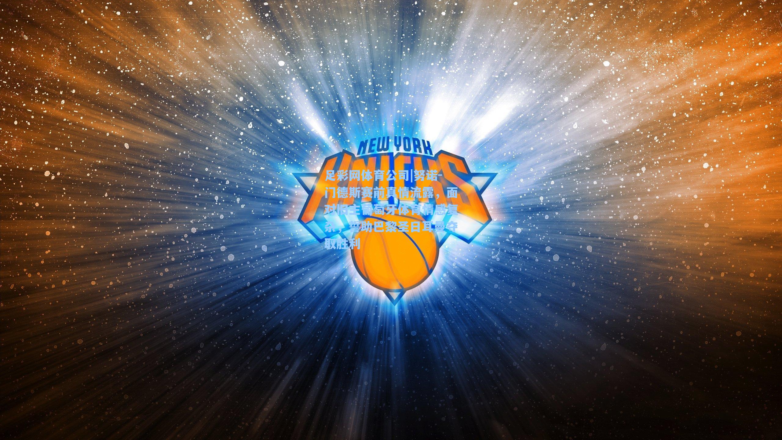 努诺-门德斯赛前真情流露，面对旧主葡萄牙体育情感复杂，誓助巴黎圣日耳曼夺取胜利