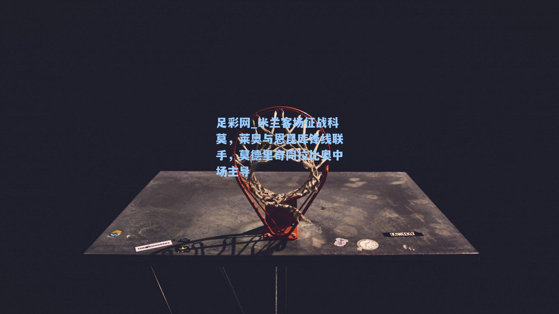 米兰客场征战科莫，莱奥与恩昆库锋线联手，莫德里奇同拉比奥中场主导