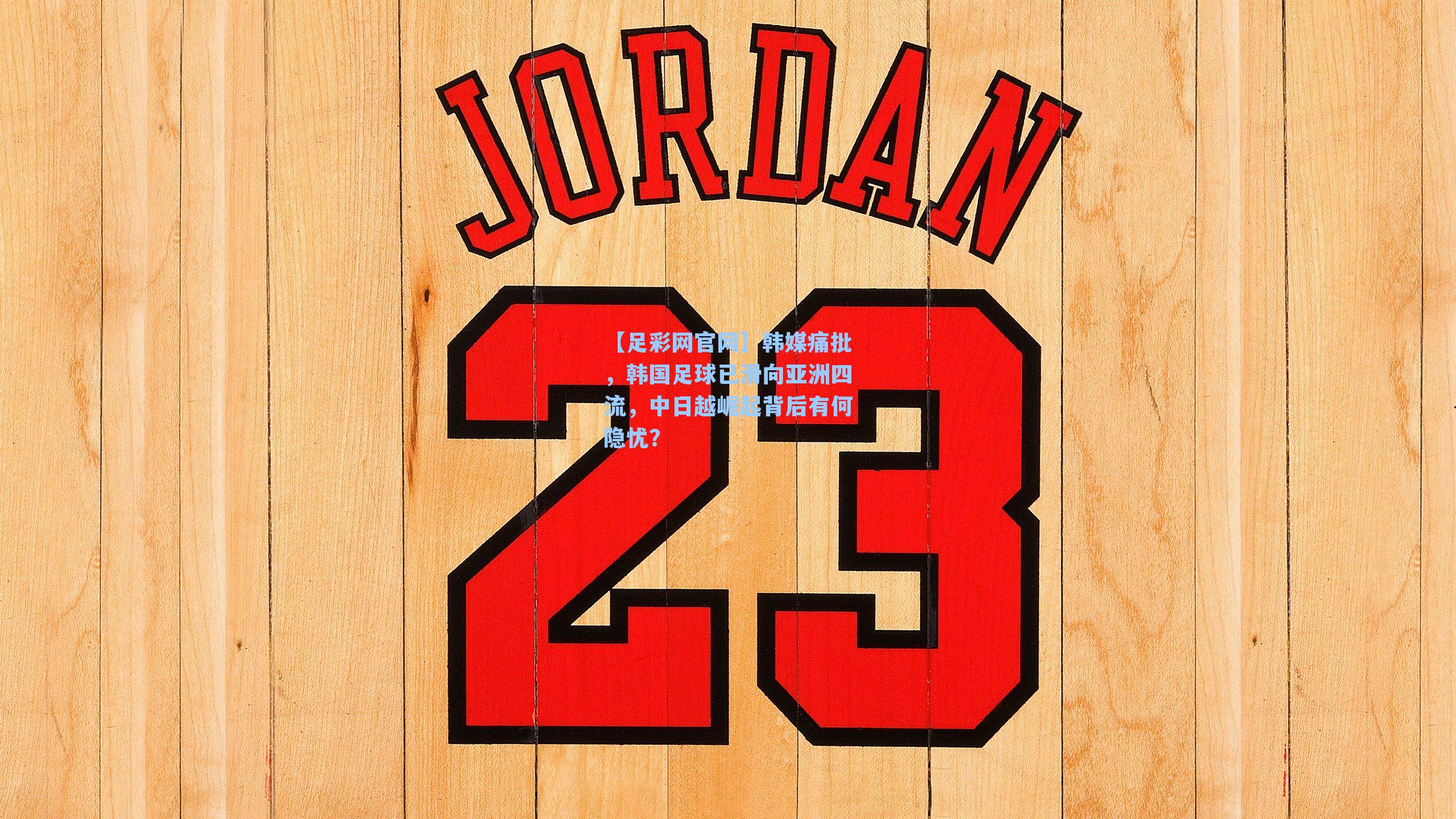 【足彩网官网】韩媒痛批，韩国足球已滑向亚洲四流，中日越崛起背后有何隐忧？