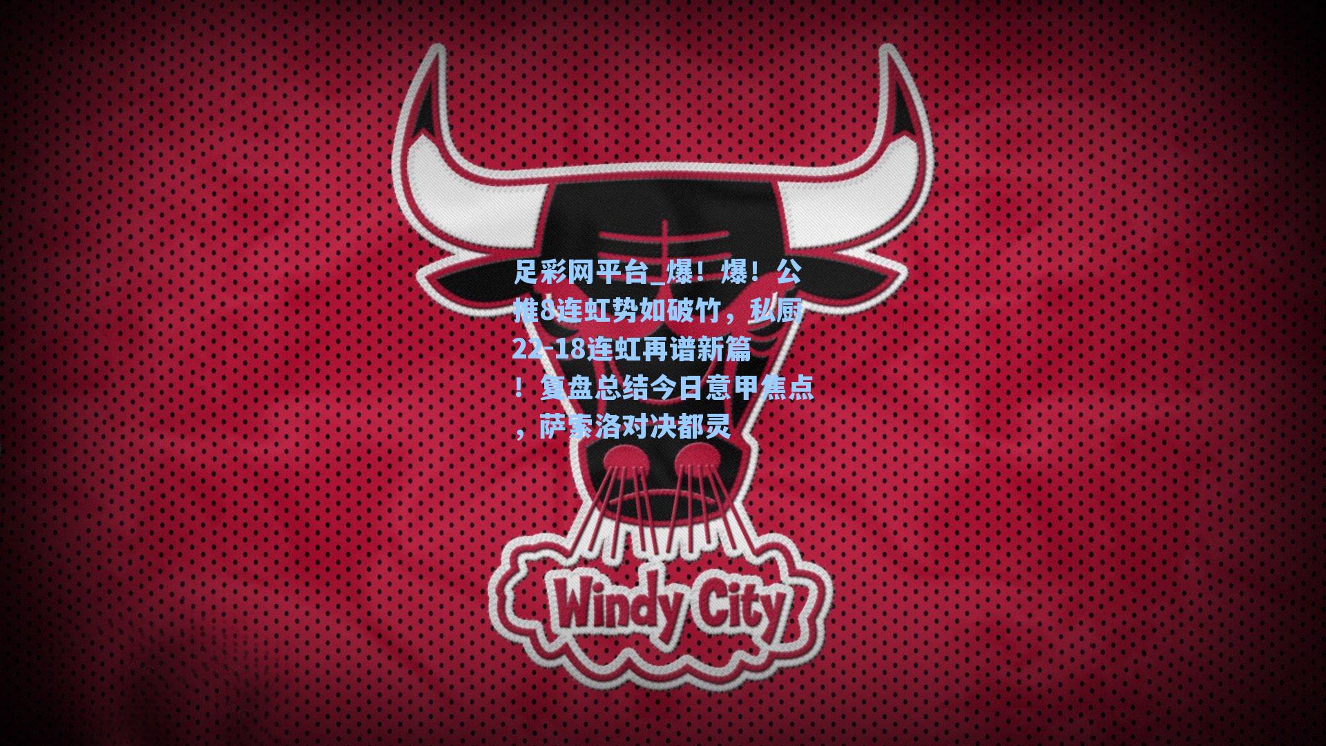 足彩网平台_爆！爆！公推8连虹势如破竹，私厨22-18连虹再谱新篇！复盘总结今日意甲焦点，萨索洛对决都灵