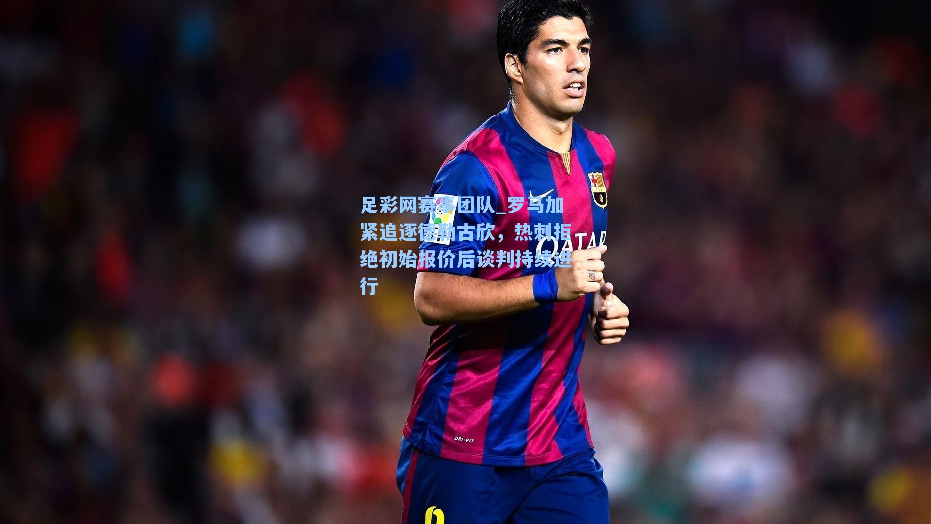 罗马加紧追逐德勒古欣,热刺拒绝初始报价后谈判持续进行