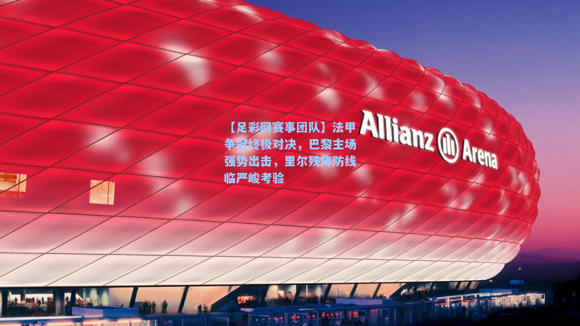 法甲争冠终极对决,巴黎主场强势出击,里尔残阵防线临严峻考验