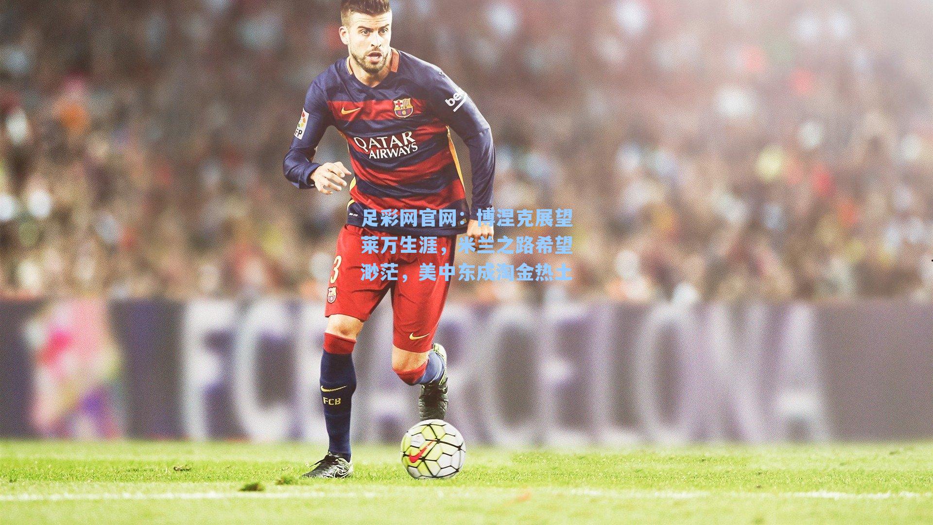 博涅克展望莱万生涯，米兰之路希望渺茫，美中东成淘金热土