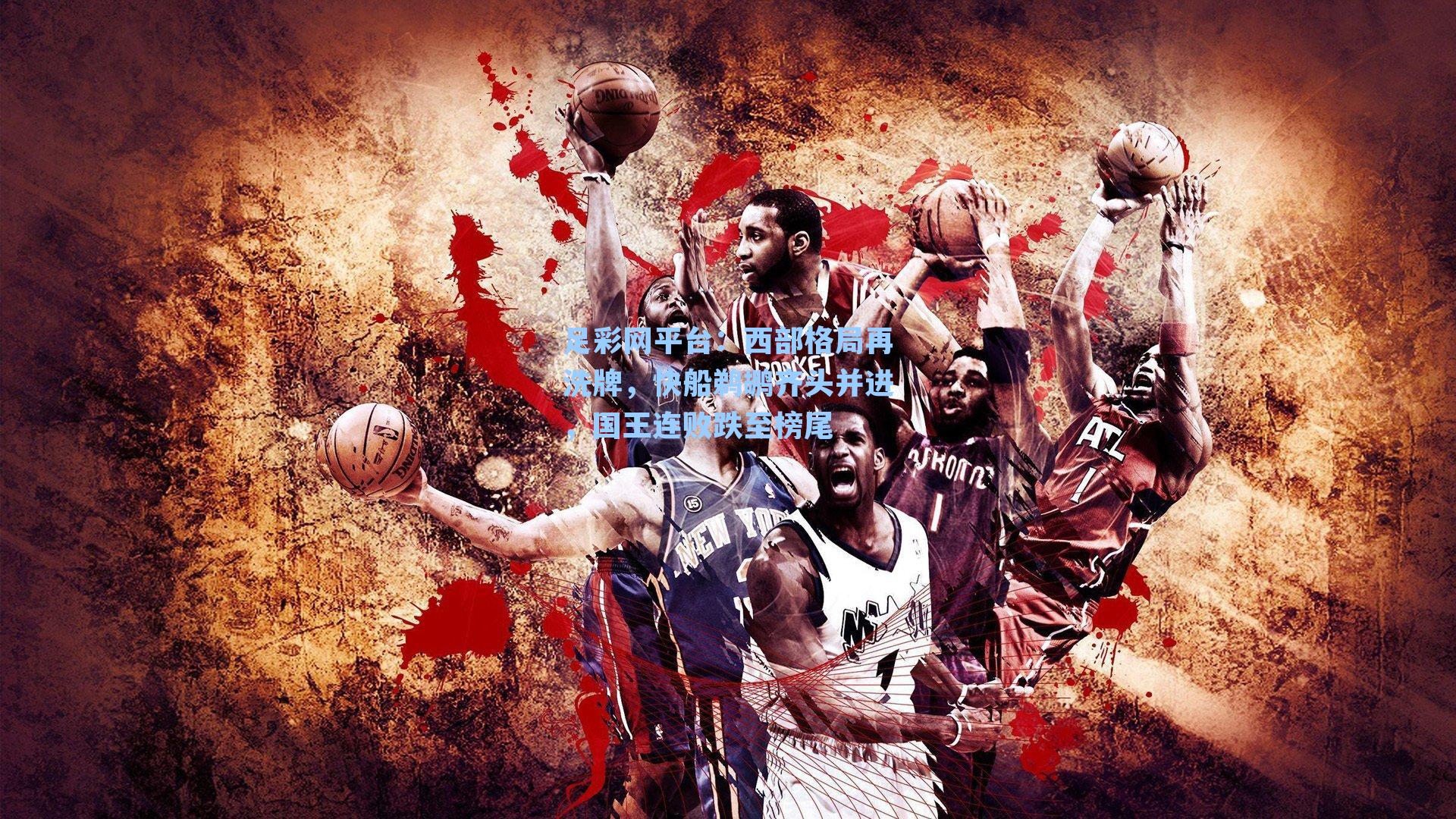 足彩网平台：西部格局再洗牌，快船鹈鹕齐头并进，国王连败跌至榜尾