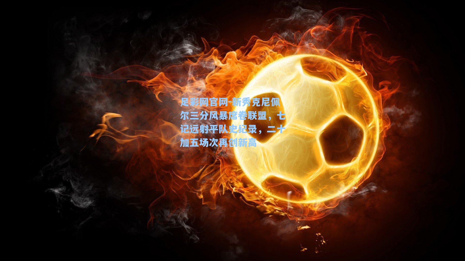 新秀克尼佩尔三分风暴席卷联盟，七记远射平队史纪录，二十加五场次再创新高