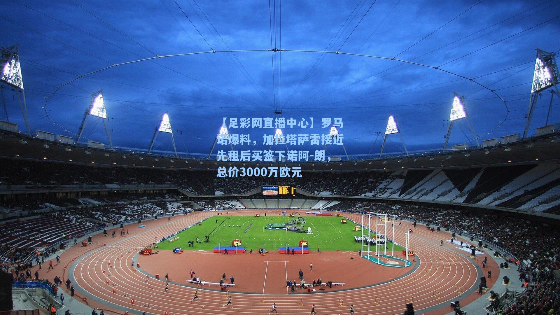 罗马诺爆料,加拉塔萨雷接近先租后买签下诺阿-朗,总价3000万欧元