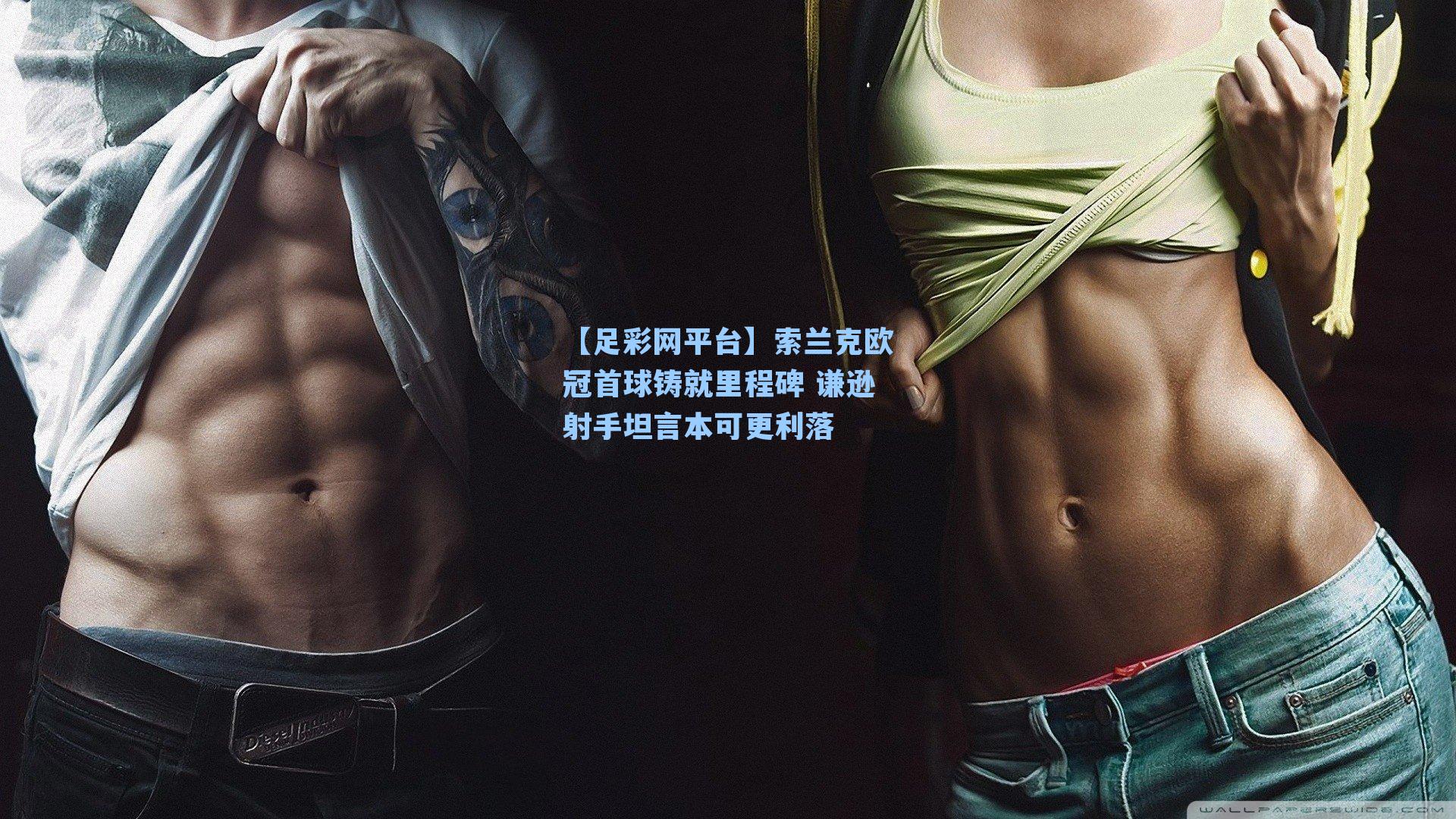 索兰克欧冠首球铸就里程碑 谦逊射手坦言本可更利落