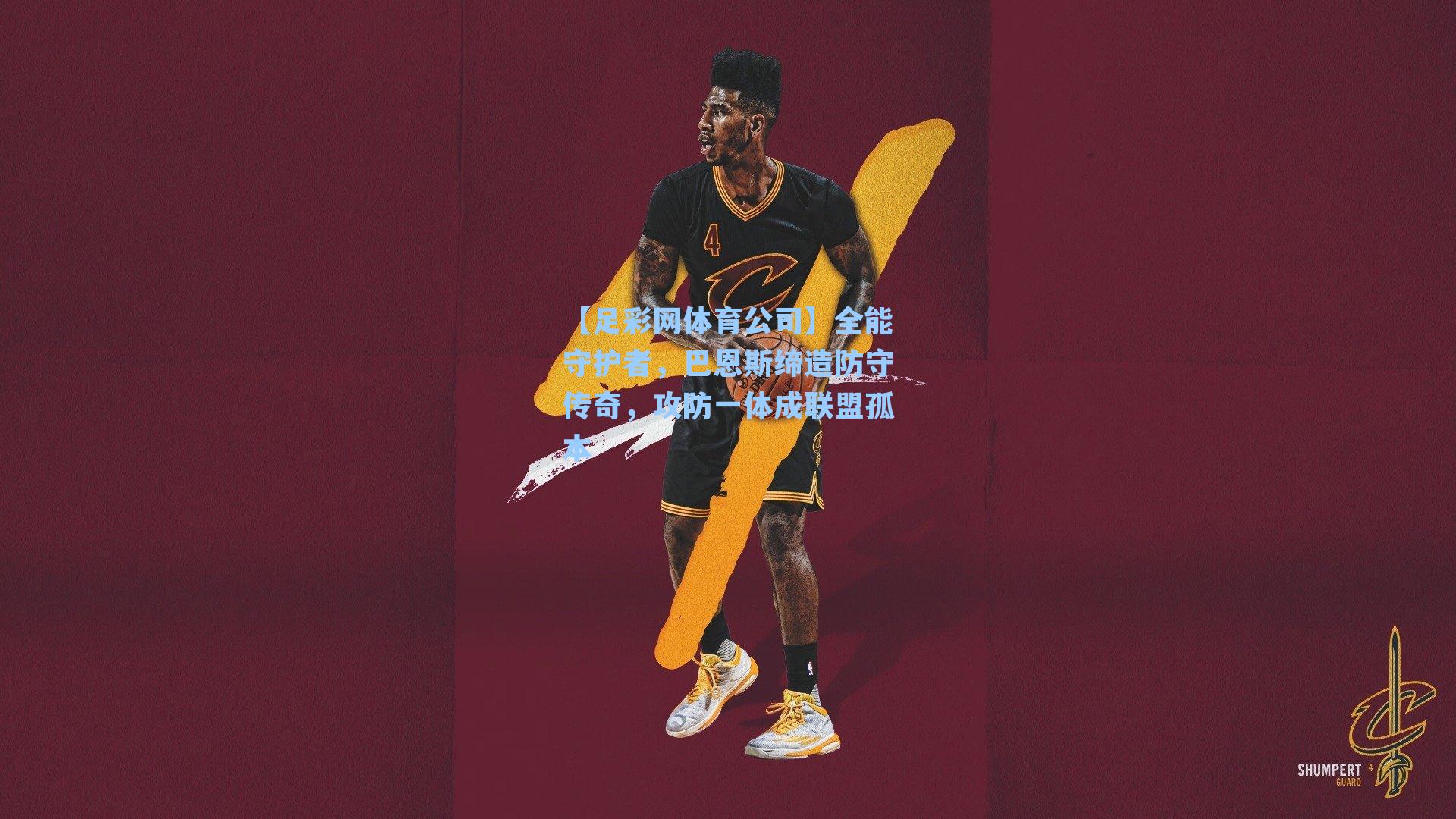 【足彩网体育公司】全能守护者，巴恩斯缔造防守传奇，攻防一体成联盟孤本