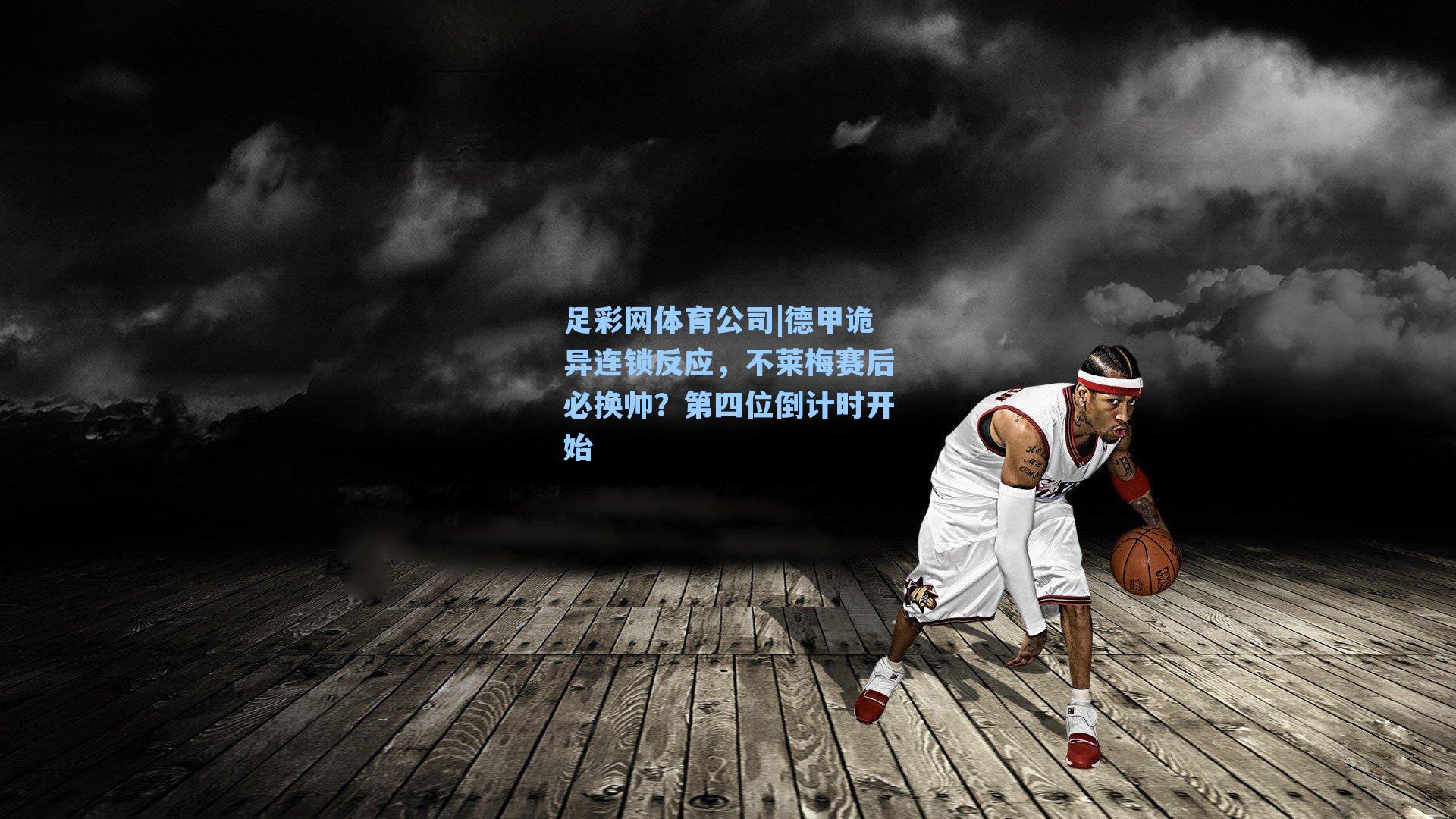 足彩网体育公司|德甲诡异连锁反应，不莱梅赛后必换帅？第四位倒计时开始