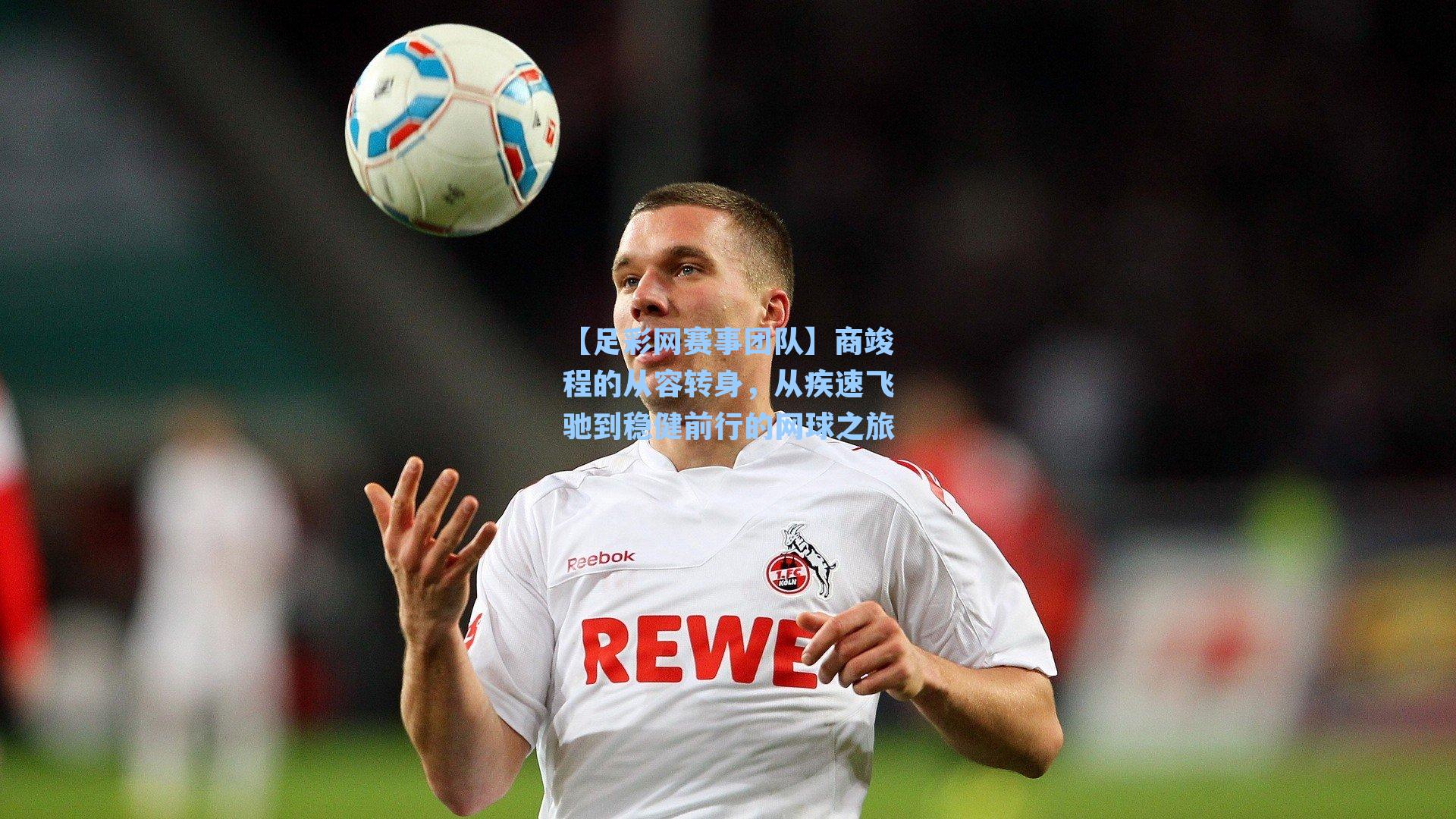 商竣程的从容转身，从疾速飞驰到稳健前行的网球之旅