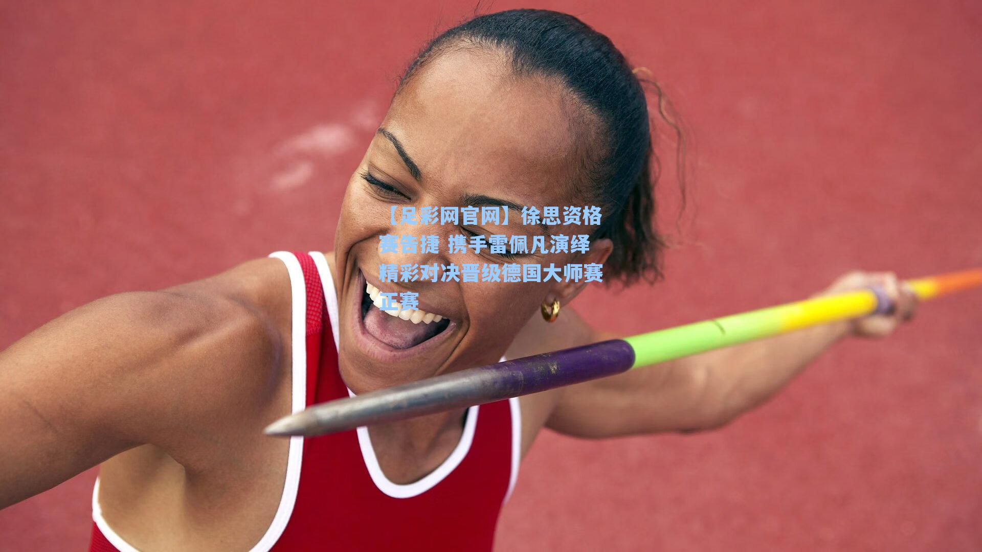 【足彩网官网】徐思资格赛告捷 携手雷佩凡演绎精彩对决晋级德国大师赛正赛