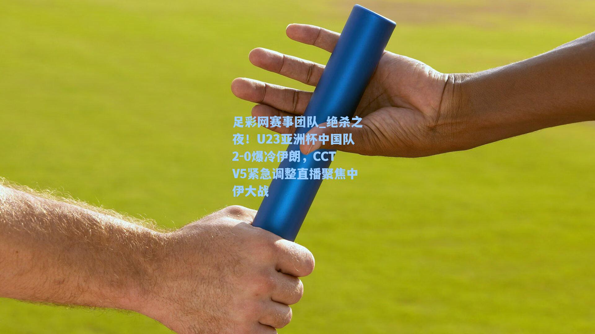 足彩网赛事团队_绝杀之夜！U23亚洲杯中国队2-0爆冷伊朗，CCTV5紧急调整直播聚焦中伊大战