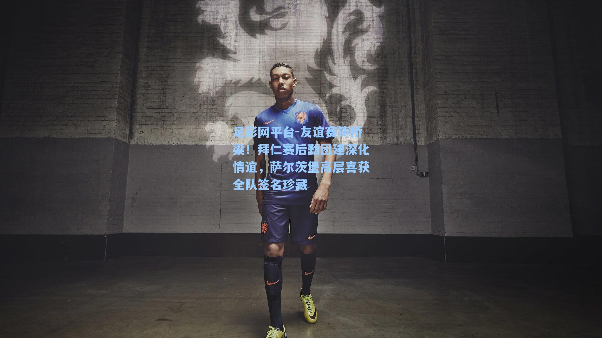 友谊赛铸桥梁!拜仁赛后勤团建深化情谊,萨尔茨堡高层喜获全队签名珍藏