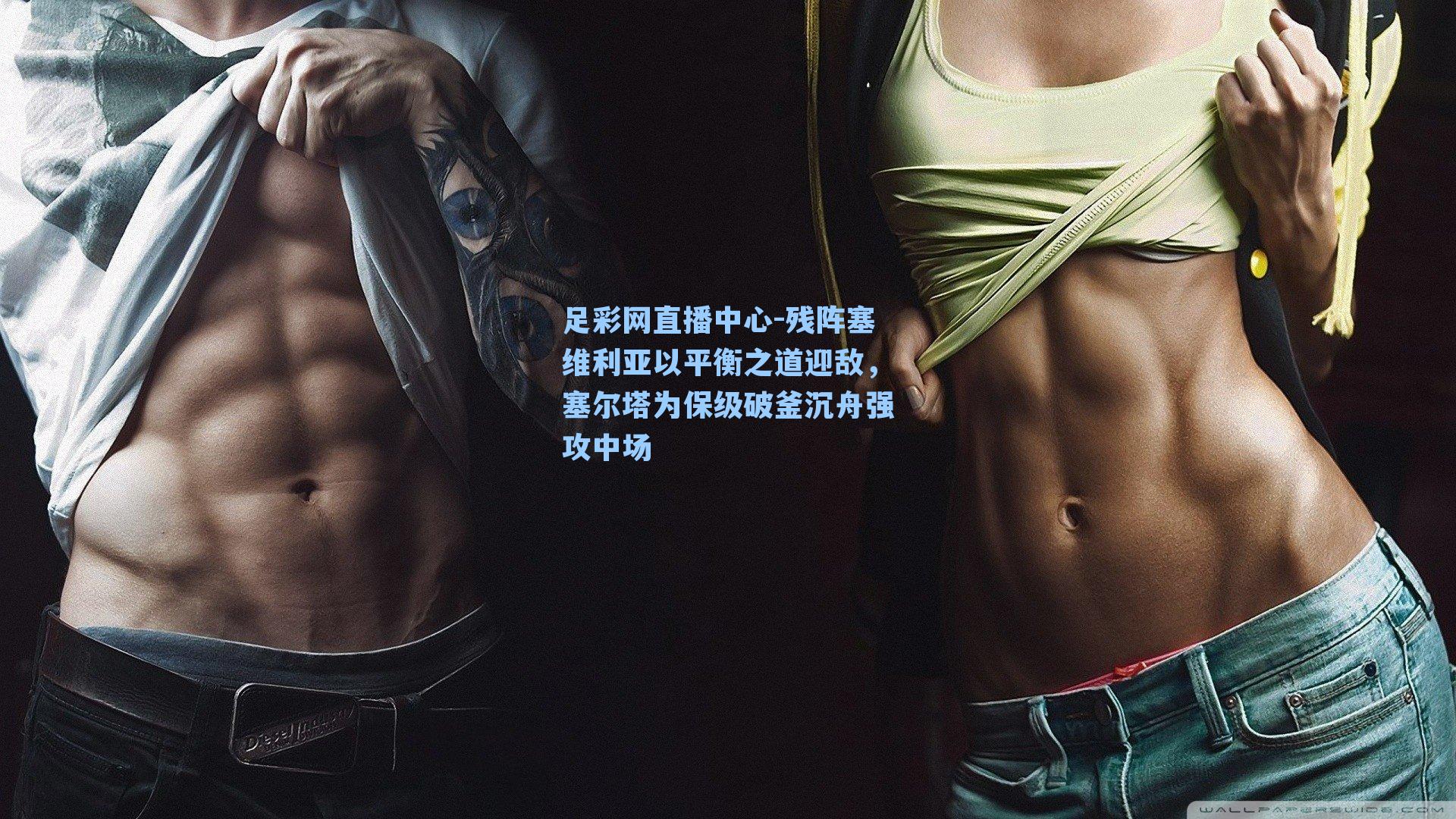 足彩网直播中心-残阵塞维利亚以平衡之道迎敌，塞尔塔为保级破釜沉舟强攻中场